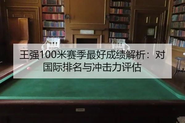 wang-qiang-mi-sai-ji-zui-hao-cheng-ji-jie-xi-dui-guo-ji-pai-ming-yu-chong-ji-li-ping-gu-2-454.jpg